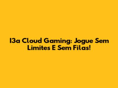 I3a Cloud Gaming: Jogue Sem Limites E Sem Filas!