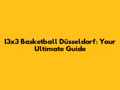 I3x3 Basketball Düsseldorf: Your Ultimate Guide
