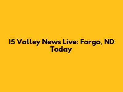 I5 Valley News Live: Fargo, ND Today