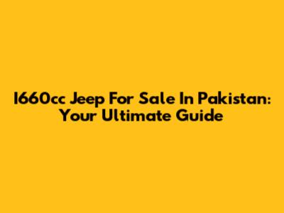 I660cc Jeep For Sale In Pakistan: Your Ultimate Guide
