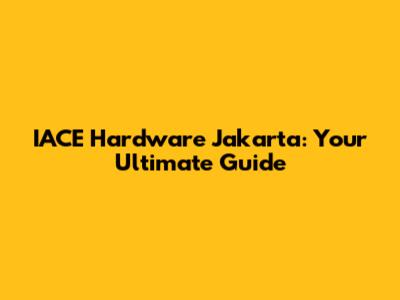 IACE Hardware Jakarta: Your Ultimate Guide