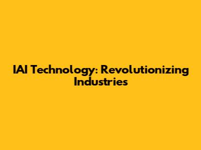 IAI Technology: Revolutionizing Industries