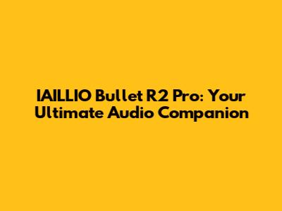 IAILLIO Bullet R2 Pro: Your Ultimate Audio Companion