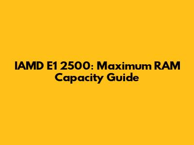 IAMD E1 2500: Maximum RAM Capacity Guide