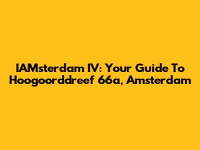 IAMsterdam IV: Your Guide To Hoogoorddreef 66a, Amsterdam