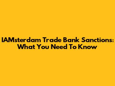 IAMsterdam Trade Bank Sanctions: What You Need To Know