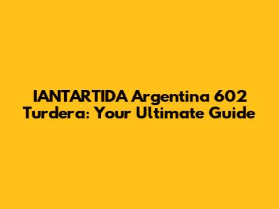 IANTARTIDA Argentina 602 Turdera: Your Ultimate Guide