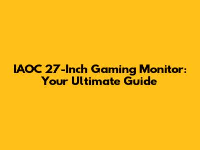 IAOC 27-Inch Gaming Monitor: Your Ultimate Guide