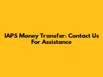 IAPS Money Transfer: Contact Us For Assistance