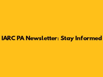IARC PA Newsletter: Stay Informed