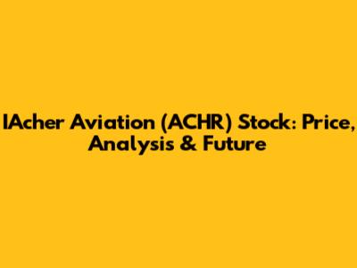 IAcher Aviation (ACHR) Stock: Price, Analysis & Future