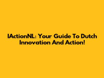 IActionNL: Your Guide To Dutch Innovation And Action!