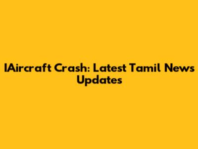 IAircraft Crash: Latest Tamil News Updates