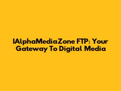 IAlphaMediaZone FTP: Your Gateway To Digital Media