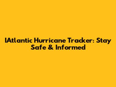 IAtlantic Hurricane Tracker: Stay Safe & Informed