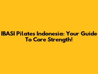 IBASI Pilates Indonesia: Your Guide To Core Strength!