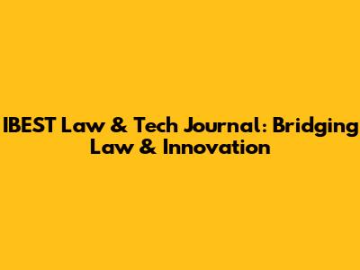IBEST Law & Tech Journal: Bridging Law & Innovation