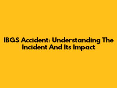 IBGS Accident: Understanding The Incident And Its Impact