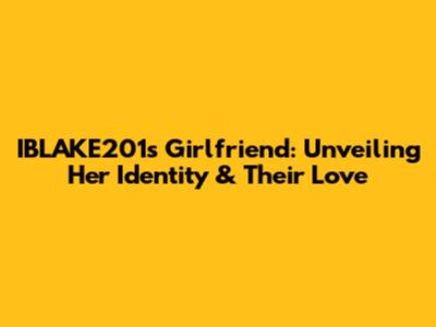 IBLAKE201's Girlfriend: Unveiling Her Identity & Their Love
