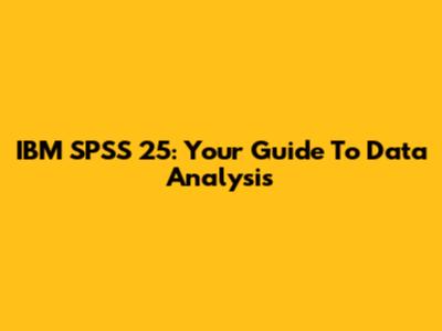 IBM SPSS 25: Your Guide To Data Analysis