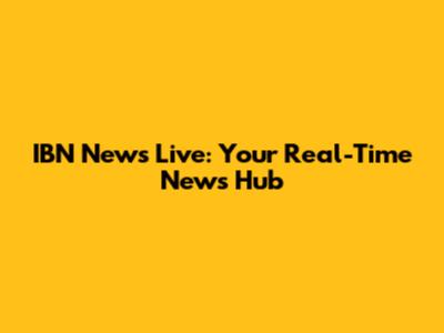 IBN News Live: Your Real-Time News Hub