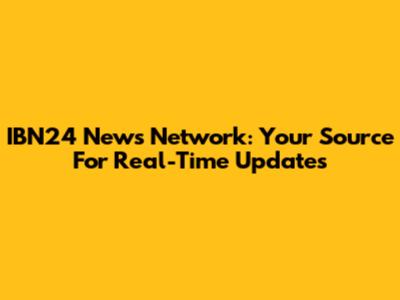 IBN24 News Network: Your Source For Real-Time Updates