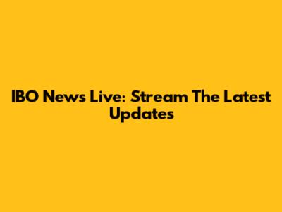 IBO News Live: Stream The Latest Updates