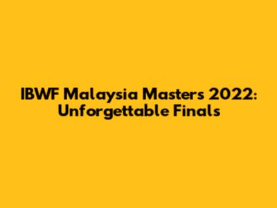 IBWF Malaysia Masters 2022: Unforgettable Finals