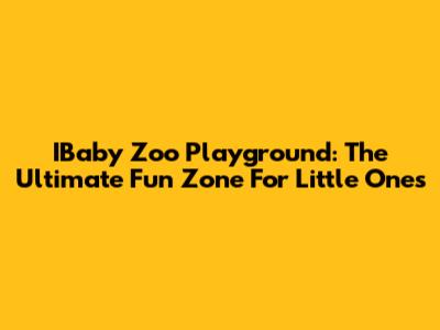 IBaby Zoo Playground: The Ultimate Fun Zone For Little Ones