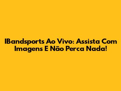 IBandsports Ao Vivo: Assista Com Imagens E Não Perca Nada!
