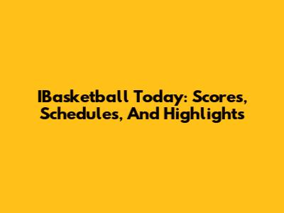 IBasketball Today: Scores, Schedules, And Highlights