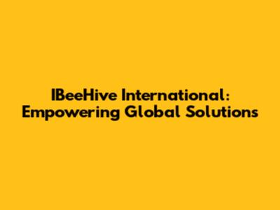 IBeeHive International: Empowering Global Solutions