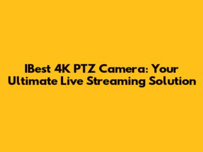 IBest 4K PTZ Camera: Your Ultimate Live Streaming Solution