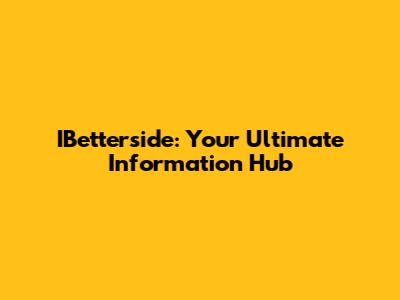 IBetterside: Your Ultimate Information Hub