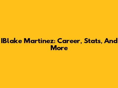 IBlake Martinez: Career, Stats, And More