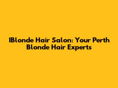 IBlonde Hair Salon: Your Perth Blonde Hair Experts