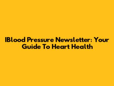 IBlood Pressure Newsletter: Your Guide To Heart Health