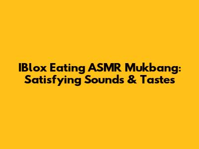 IBlox Eating ASMR Mukbang: Satisfying Sounds & Tastes
