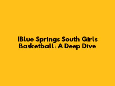 IBlue Springs South Girls Basketball: A Deep Dive