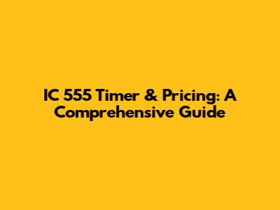 IC 555 Timer & Pricing: A Comprehensive Guide