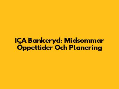 ICA Bankeryd: Midsommar Öppettider Och Planering
