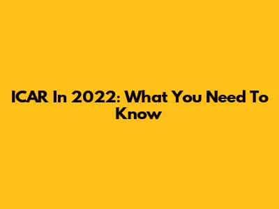 ICAR In 2022: What You Need To Know