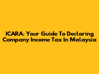 ICARA: Your Guide To Declaring Company Income Tax In Malaysia