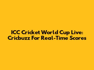 ICC Cricket World Cup Live: Cricbuzz For Real-Time Scores