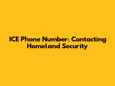 ICE Phone Number: Contacting Homeland Security