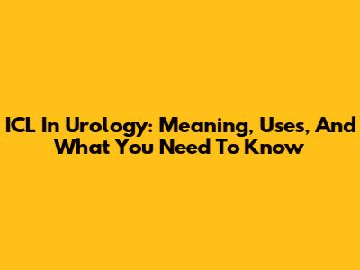ICL In Urology: Meaning, Uses, And What You Need To Know
