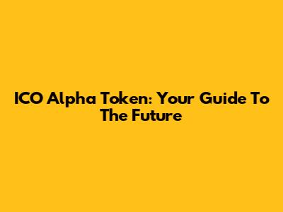 ICO Alpha Token: Your Guide To The Future