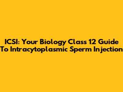 ICSI: Your Biology Class 12 Guide To Intracytoplasmic Sperm Injection
