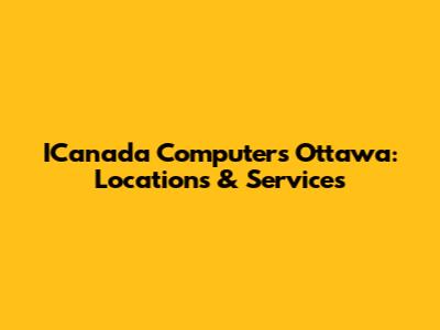 ICanada Computers Ottawa: Locations & Services