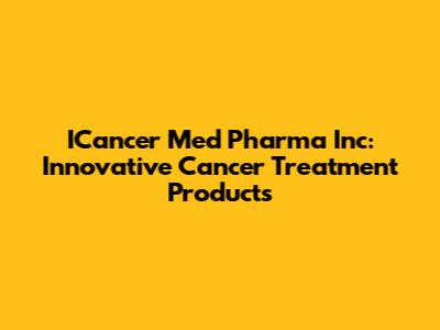 ICancer Med Pharma Inc: Innovative Cancer Treatment Products